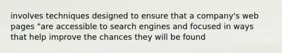 involves techniques designed to ensure that a company's web pages "are accessible to search engines and focused in ways that help improve the chances they will be found