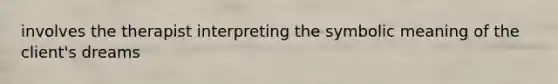 involves the therapist interpreting the symbolic meaning of the client's dreams