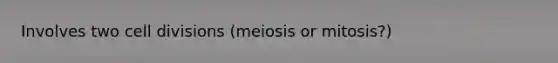 Involves two <a href='https://www.questionai.com/knowledge/kjHVAH8Me4-cell-division' class='anchor-knowledge'>cell division</a>s (meiosis or mitosis?)