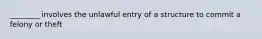 ________ involves the unlawful entry of a structure to commit a felony or theft