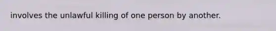 involves the unlawful killing of one person by another.