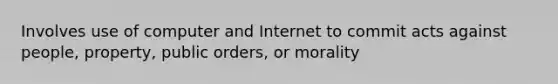 Involves use of computer and Internet to commit acts against people, property, public orders, or morality