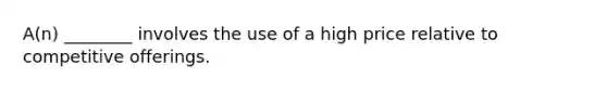 A(n) ________ involves the use of a high price relative to competitive offerings.