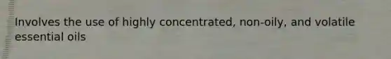 Involves the use of highly concentrated, non-oily, and volatile essential oils