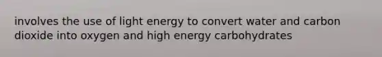 involves the use of light energy to convert water and carbon dioxide into oxygen and high energy carbohydrates