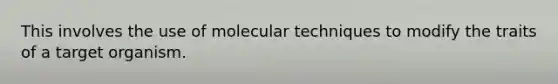 This involves the use of molecular techniques to modify the traits of a target organism.