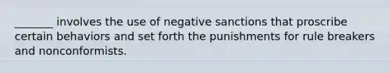 _______ involves the use of negative sanctions that proscribe certain behaviors and set forth the punishments for rule breakers and nonconformists.