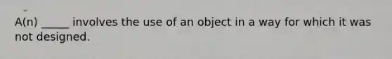 A(n) _____ involves the use of an object in a way for which it was not designed.