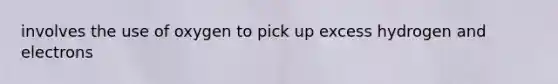 involves the use of oxygen to pick up excess hydrogen and electrons