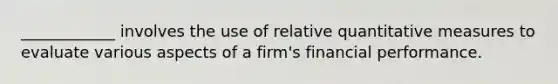 ____________ involves the use of relative quantitative measures to evaluate various aspects of a firm's financial performance.