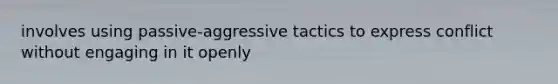 involves using passive-aggressive tactics to express conflict without engaging in it openly