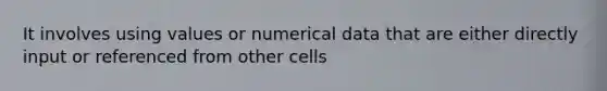 It involves using values or numerical data that are either directly input or referenced from other cells