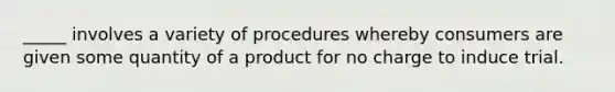 _____ involves a variety of procedures whereby consumers are given some quantity of a product for no charge to induce trial.