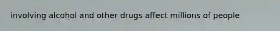 involving alcohol and other drugs affect millions of people