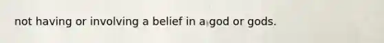 not having or involving a belief in a god or gods.