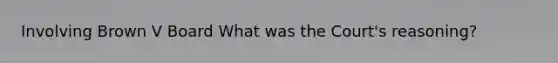 Involving Brown V Board What was the Court's reasoning?