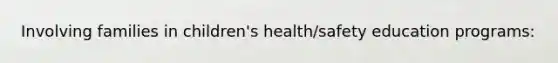 Involving families in children's health/safety education programs: