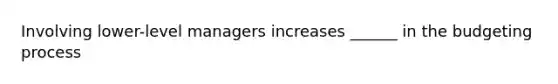 Involving lower-level managers increases ______ in the budgeting process