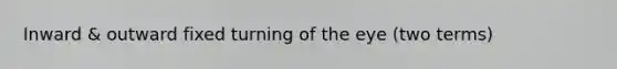 Inward & outward fixed turning of the eye (two terms)
