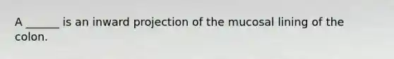 A ______ is an inward projection of the mucosal lining of the colon.