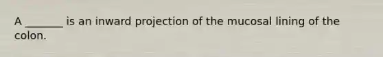 A _______ is an inward projection of the mucosal lining of the colon.