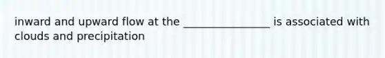 inward and upward flow at the ________________ is associated with clouds and precipitation