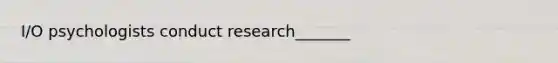 I/O psychologists conduct research_______