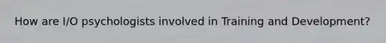 How are I/O psychologists involved in Training and Development?
