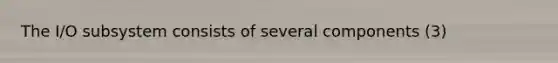 The I/O subsystem consists of several components (3)