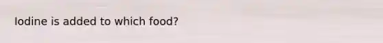 Iodine is added to which food?