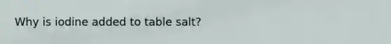 Why is iodine added to table salt?