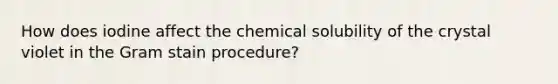 How does iodine affect the chemical solubility of the crystal violet in the Gram stain procedure?