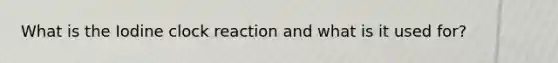 What is the Iodine clock reaction and what is it used for?