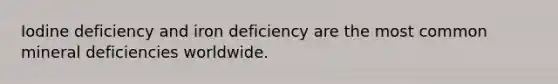 Iodine deficiency and iron deficiency are the most common mineral deficiencies worldwide.