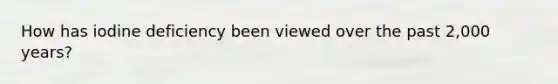 How has iodine deficiency been viewed over the past 2,000 years?