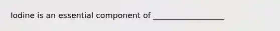 Iodine is an essential component of __________________