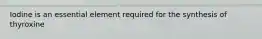 Iodine is an essential element required for the synthesis of thyroxine