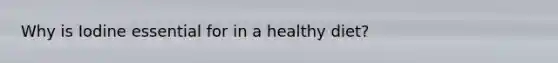 Why is Iodine essential for in a healthy diet?