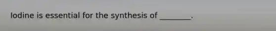 Iodine is essential for the synthesis of ________.