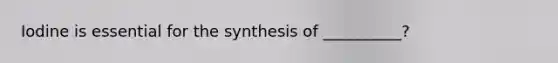 Iodine is essential for the synthesis of __________?