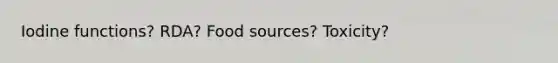Iodine functions? RDA? Food sources? Toxicity?