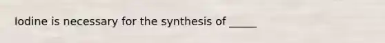 Iodine is necessary for the synthesis of _____