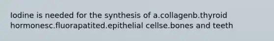 Iodine is needed for the synthesis of a.collagenb.thyroid hormonesc.fluorapatited.epithelial cellse.bones and teeth