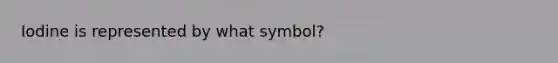 Iodine is represented by what symbol?