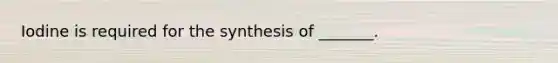 Iodine is required for the synthesis of _______.