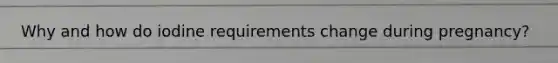 Why and how do iodine requirements change during pregnancy?