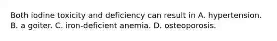 Both iodine toxicity and deficiency can result in A. hypertension. B. a goiter. C. iron-deficient anemia. D. osteoporosis.