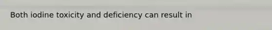 Both iodine toxicity and deficiency can result in