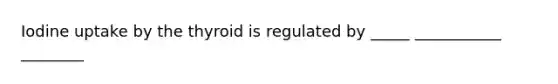 Iodine uptake by the thyroid is regulated by _____ ___________ ________