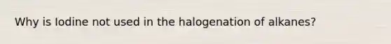 Why is Iodine not used in the halogenation of alkanes?